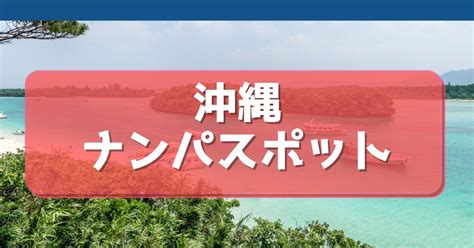 沖縄ナンパスポット|沖縄で確実にヤレるナンパスポットを紹介！【厳選1位〜5位】